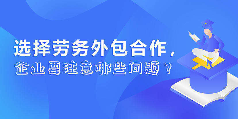 <b>选择劳务外包合作，企业要注意哪些问题 ？</b>