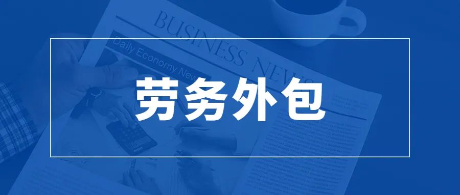 <b>【蓝桥干货】企业劳务外包相关的问题大汇总</b>