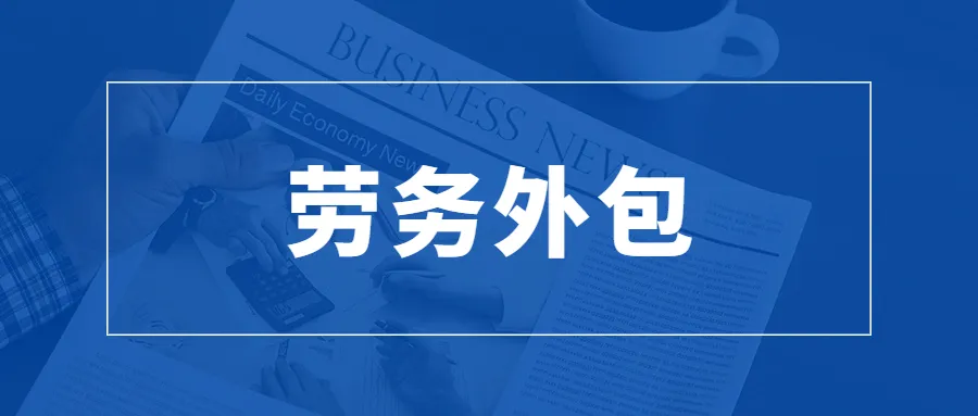 <b>全面解析：劳务外包的认定要点与操作建议</b>
